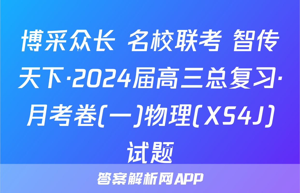 博采众长 名校联考 智传天下·2024届高三总复习·月考卷(一)物理(XS4J)试题