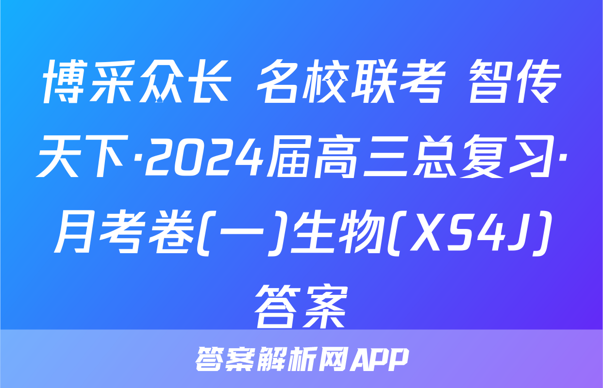 博采众长 名校联考 智传天下·2024届高三总复习·月考卷(一)生物(XS4J)答案