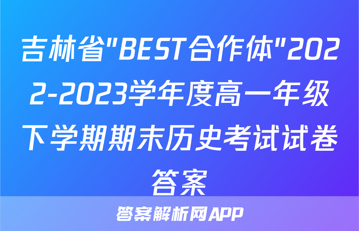 吉林省"BEST合作体"2022-2023学年度高一年级下学期期末历史考试试卷答案