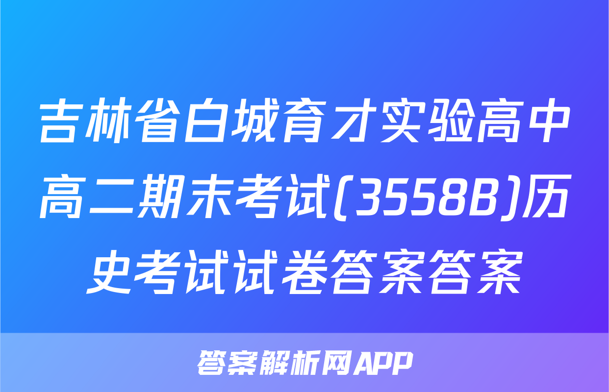 吉林省白城育才实验高中高二期末考试(3558B)历史考试试卷答案答案