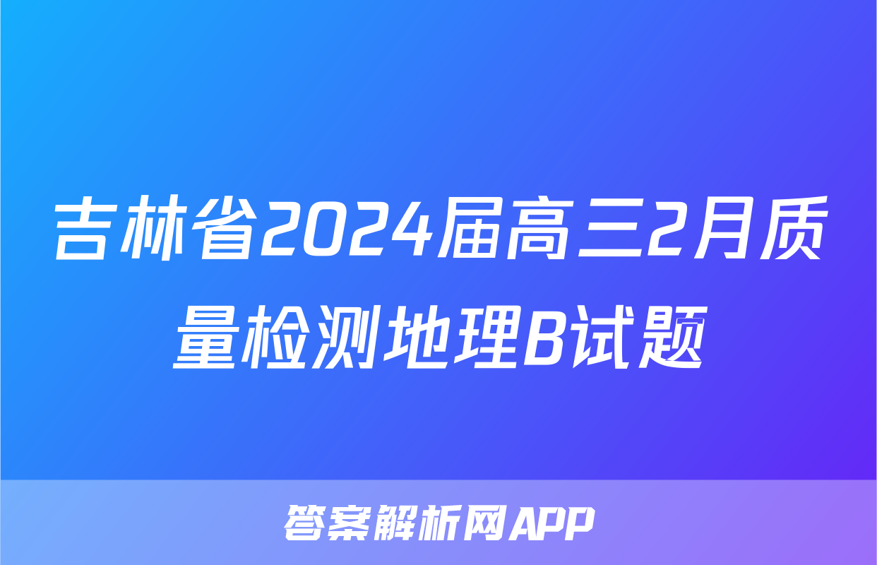 吉林省2024届高三2月质量检测地理B试题