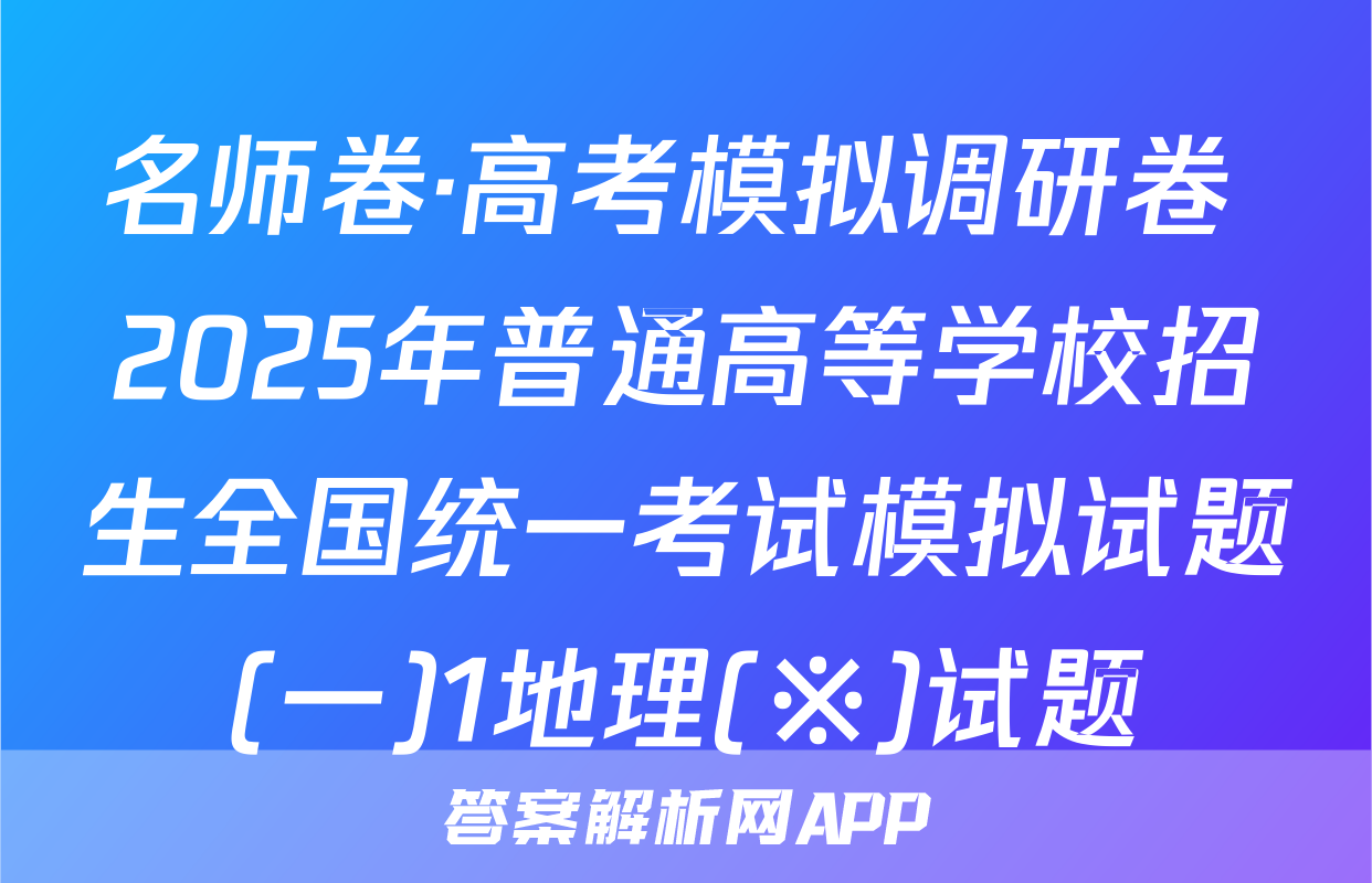 名师卷·高考模拟调研卷 2025年普通高等学校招生全国统一考试模拟试题(一)1地理(※)试题