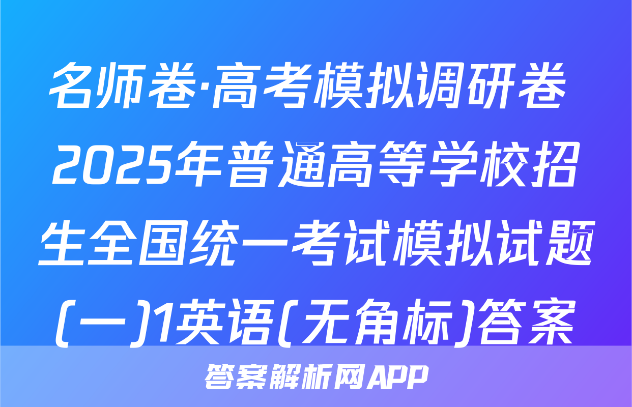 名师卷·高考模拟调研卷 2025年普通高等学校招生全国统一考试模拟试题(一)1英语(无角标)答案