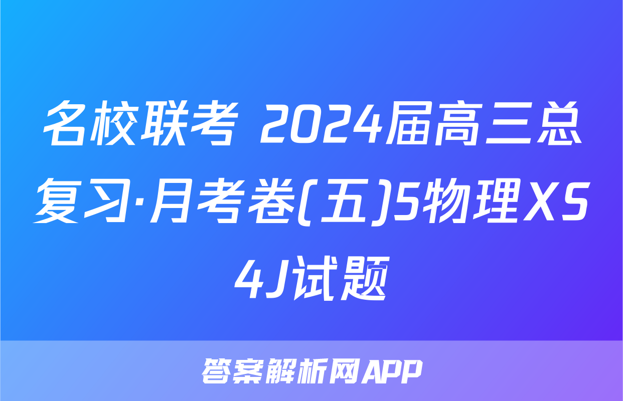 名校联考 2024届高三总复习·月考卷(五)5物理XS4J试题