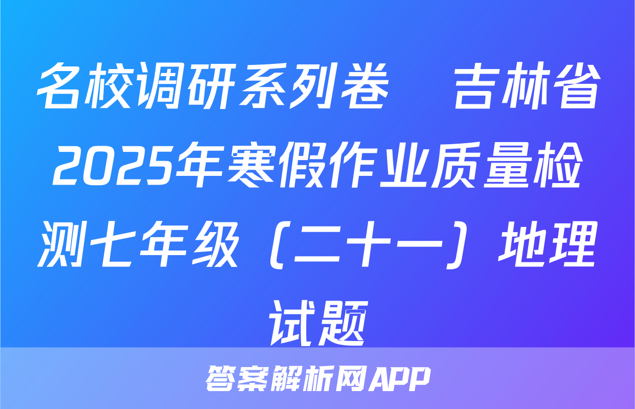 名校调研系列卷•吉林省2025年寒假作业质量检测七年级（二十一）地理试题