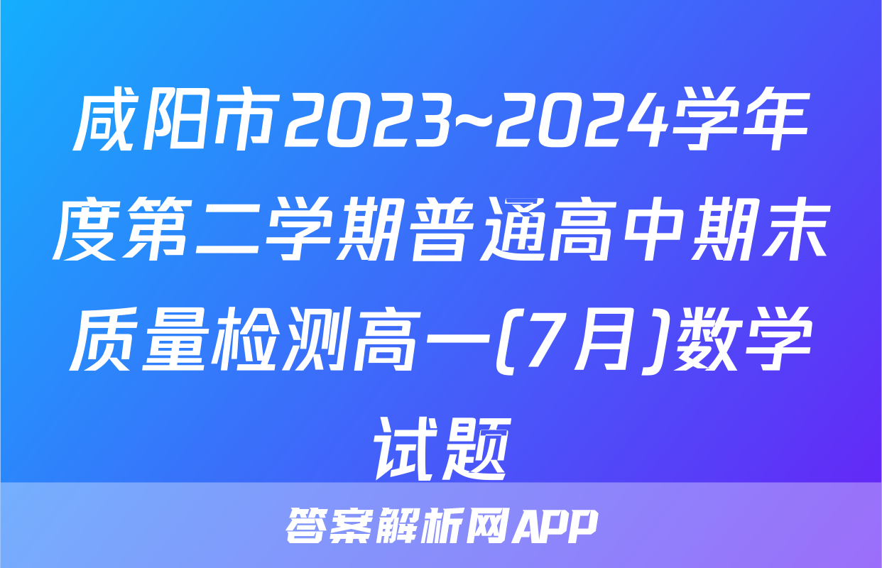 咸阳市2023~2024学年度第二学期普通高中期末质量检测高一(7月)数学试题