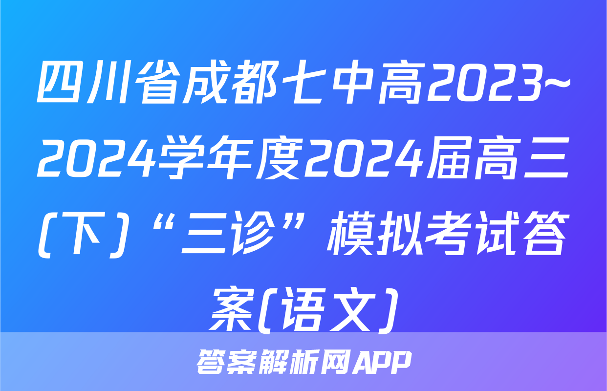 四川省成都七中高2023~2024学年度2024届高三(下)“三诊”模拟考试答案(语文)