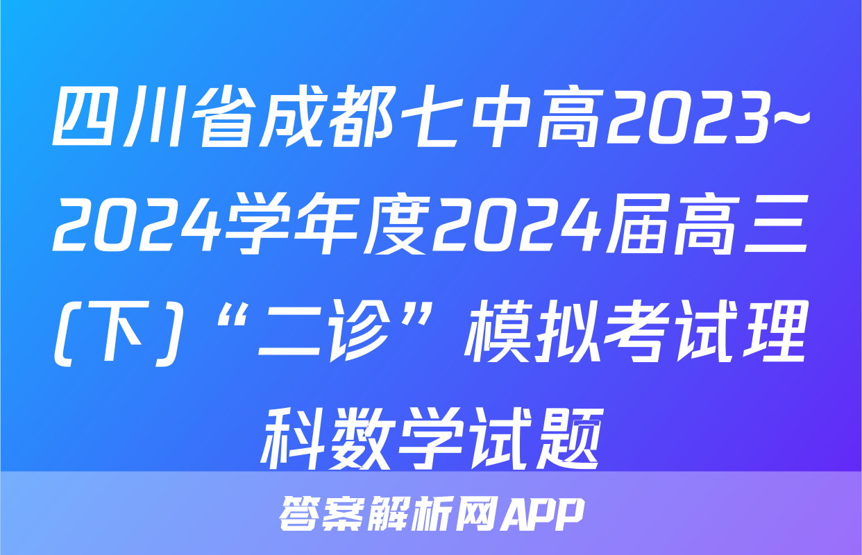 四川省成都七中高2023~2024学年度2024届高三(下)“二诊”模拟考试理科数学试题