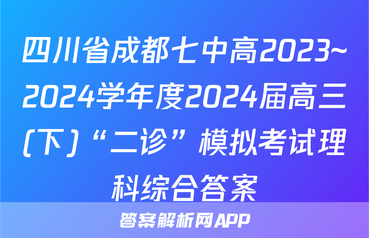 四川省成都七中高2023~2024学年度2024届高三(下)“二诊”模拟考试理科综合答案