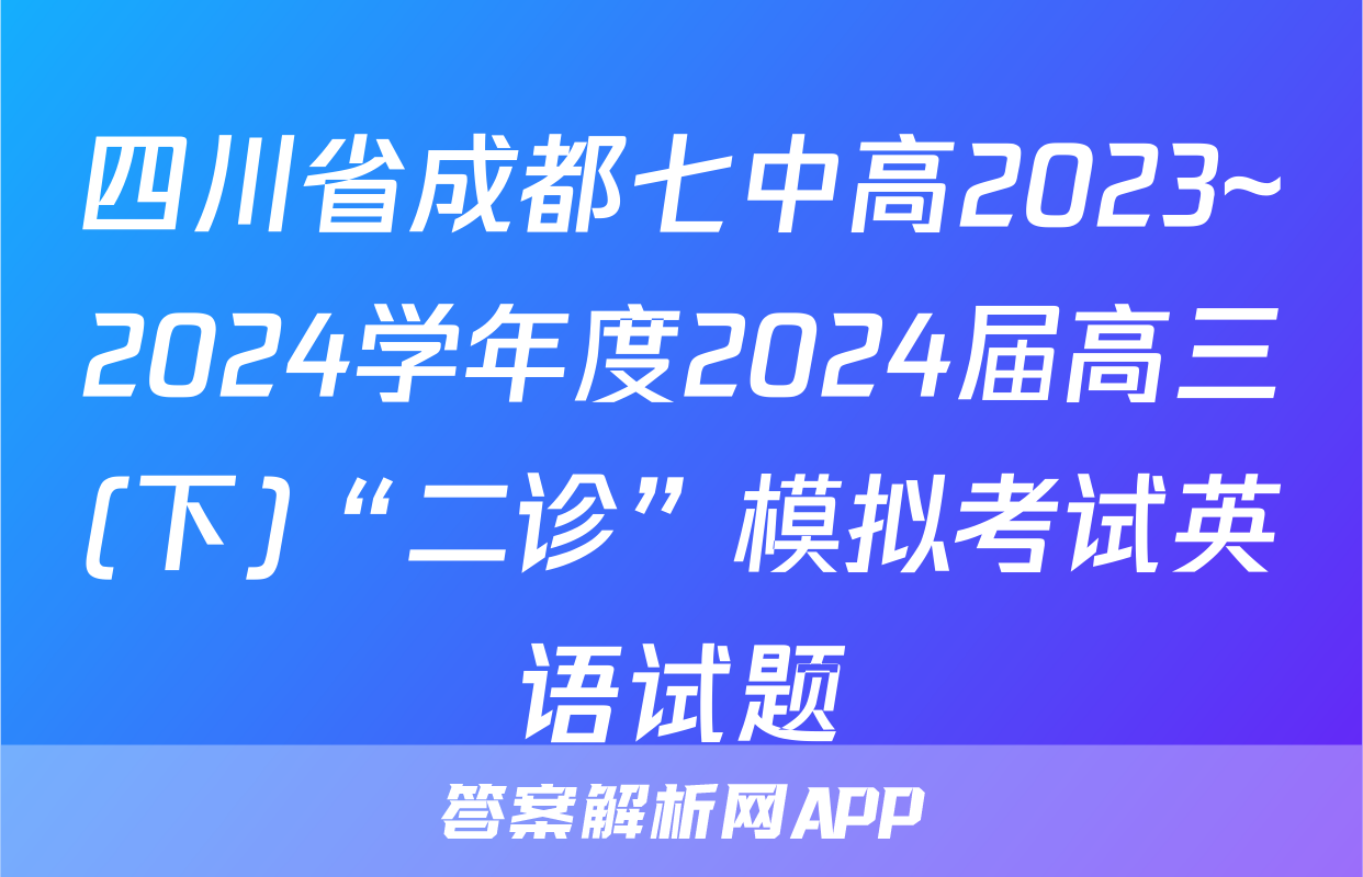 四川省成都七中高2023~2024学年度2024届高三(下)“二诊”模拟考试英语试题