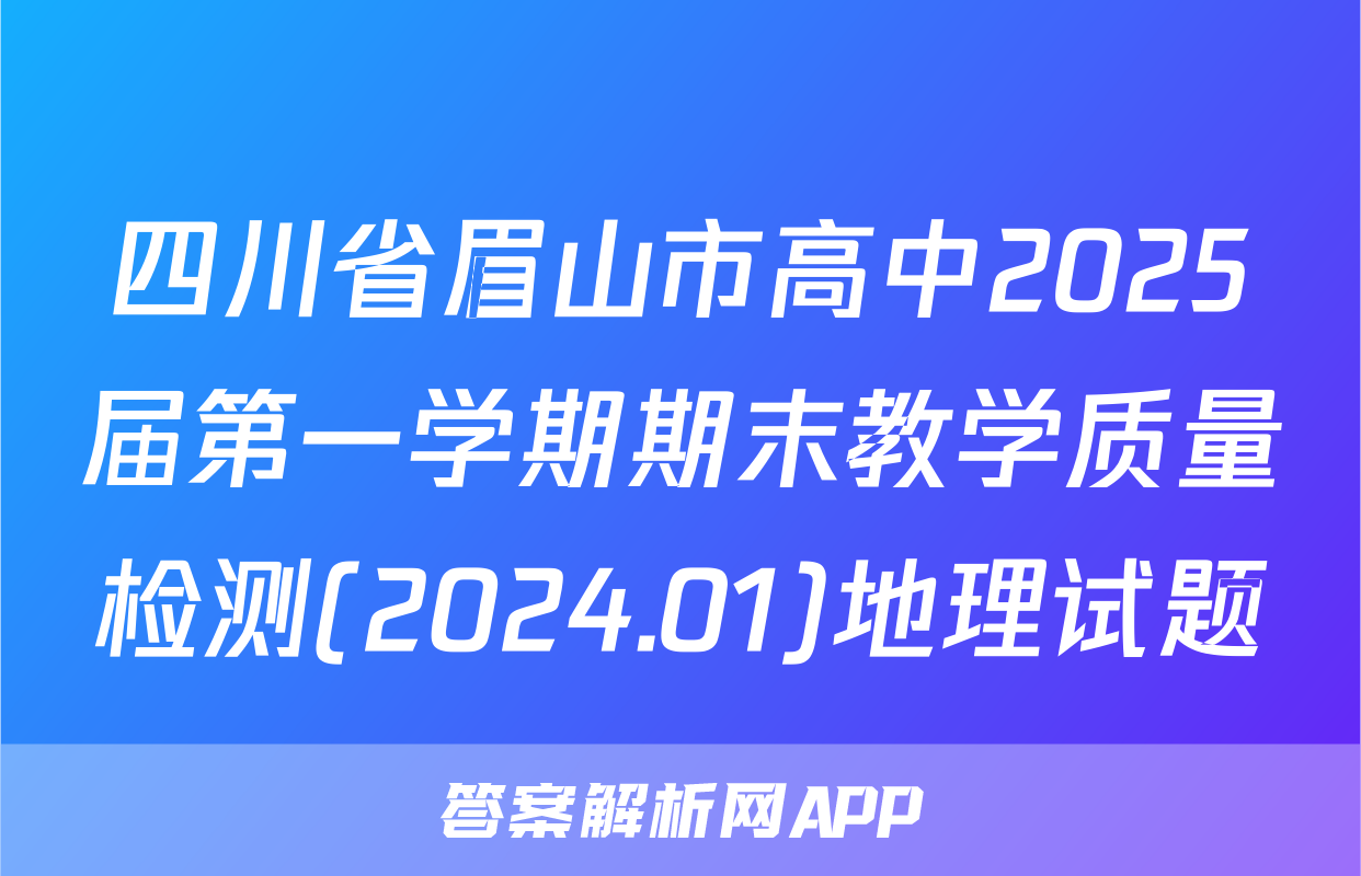 四川省眉山市高中2025届第一学期期末教学质量检测(2024.01)地理试题