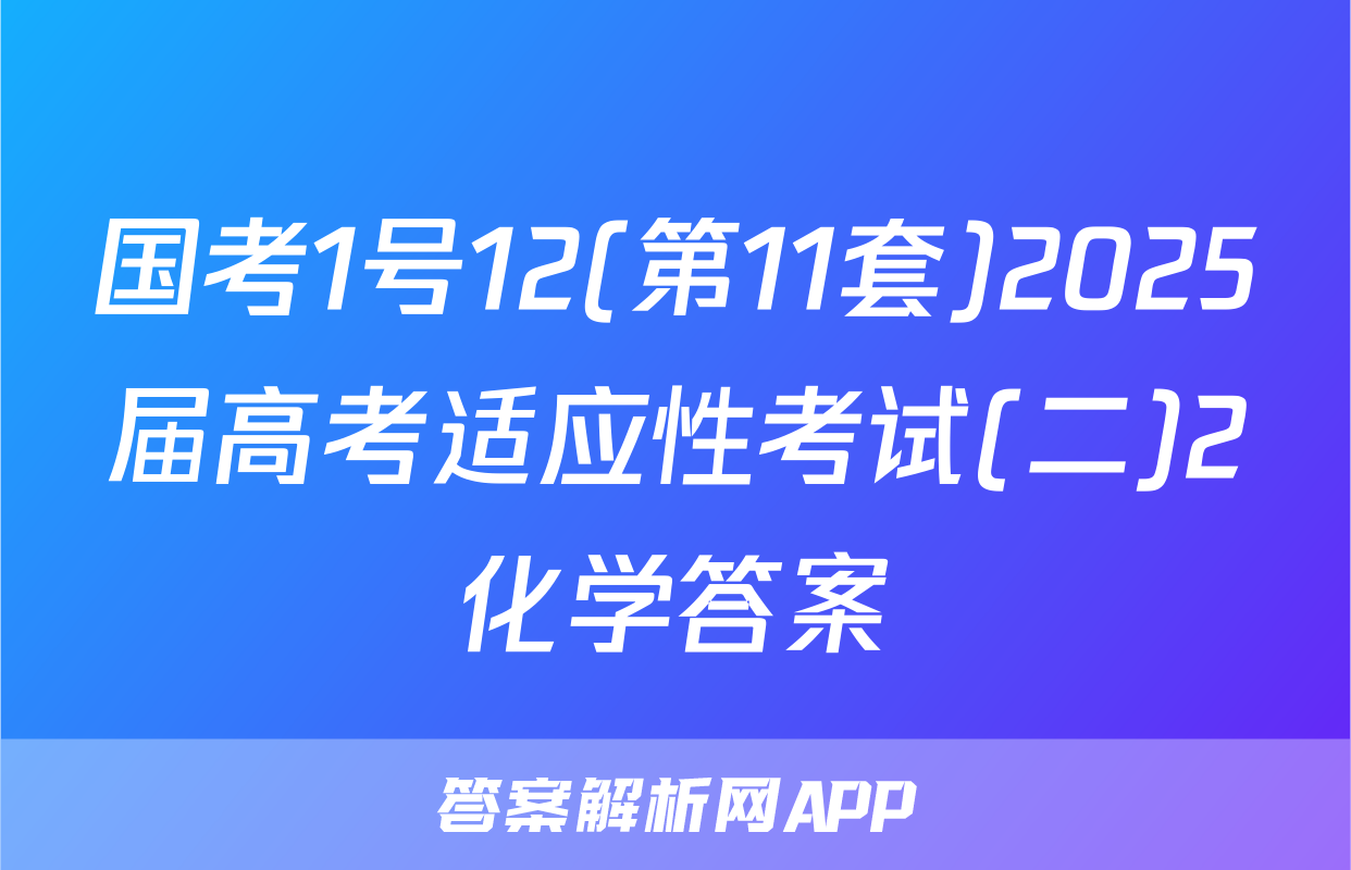 国考1号12(第11套)2025届高考适应性考试(二)2化学答案