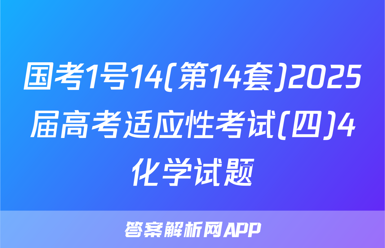 国考1号14(第14套)2025届高考适应性考试(四)4化学试题
