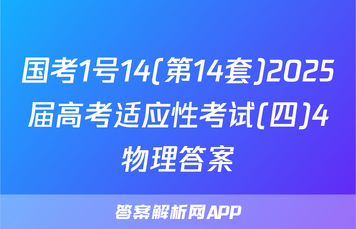 国考1号14(第14套)2025届高考适应性考试(四)4物理答案