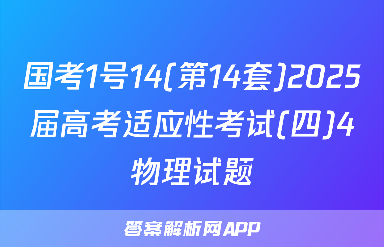 国考1号14(第14套)2025届高考适应性考试(四)4物理试题