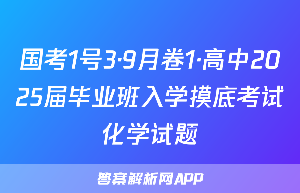 国考1号3·9月卷1·高中2025届毕业班入学摸底考试化学试题