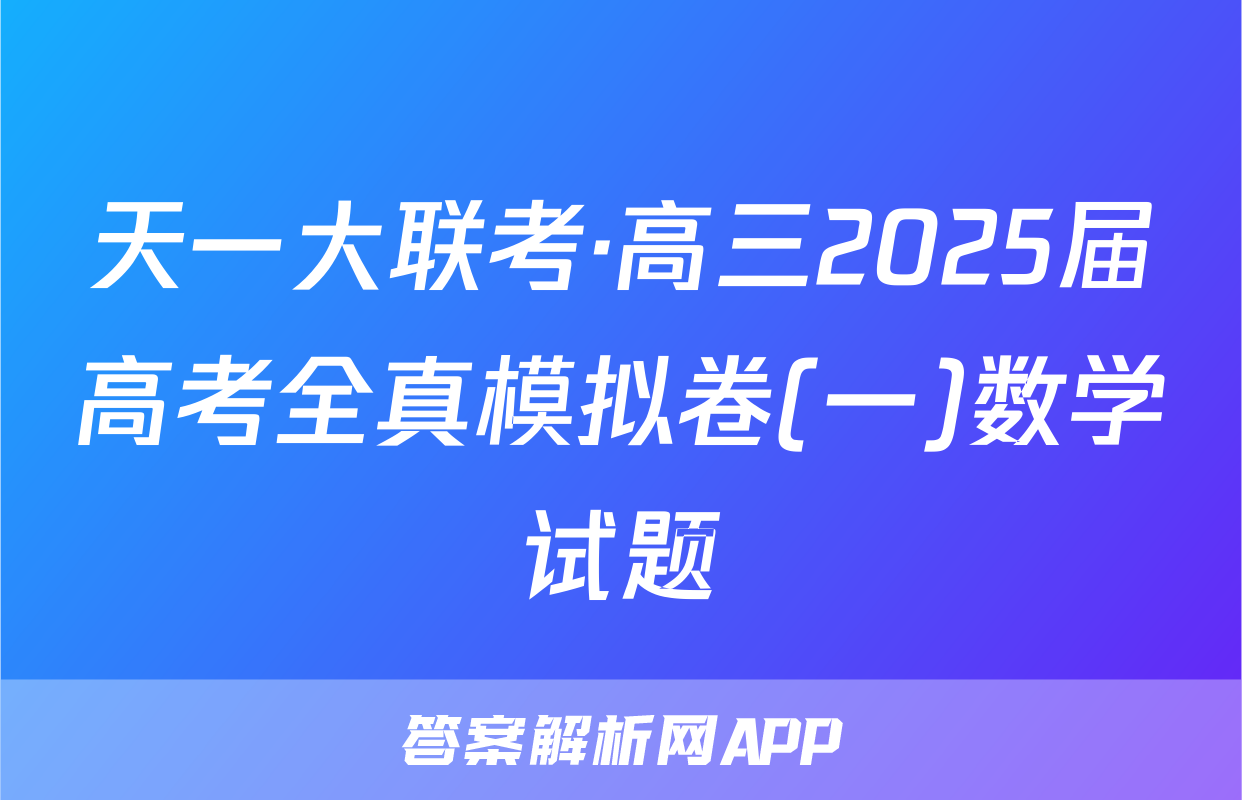天一大联考·高三2025届高考全真模拟卷(一)数学试题