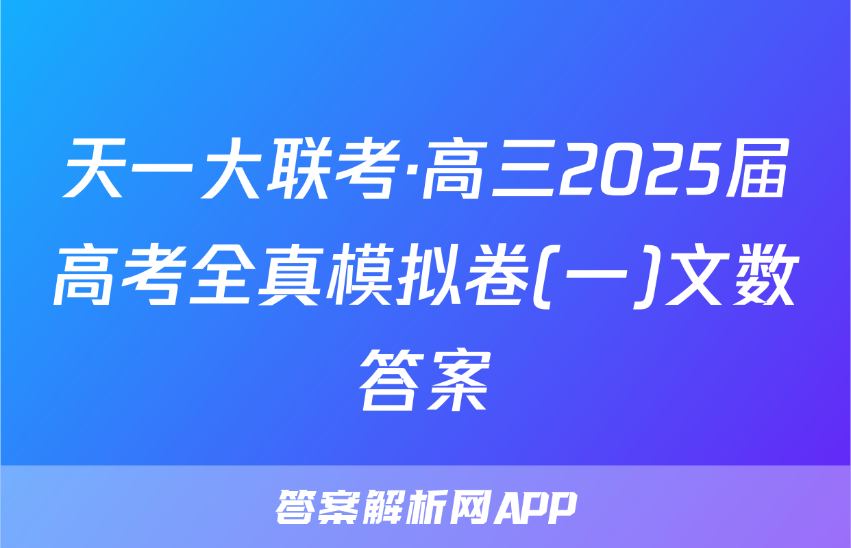 天一大联考·高三2025届高考全真模拟卷(一)文数答案