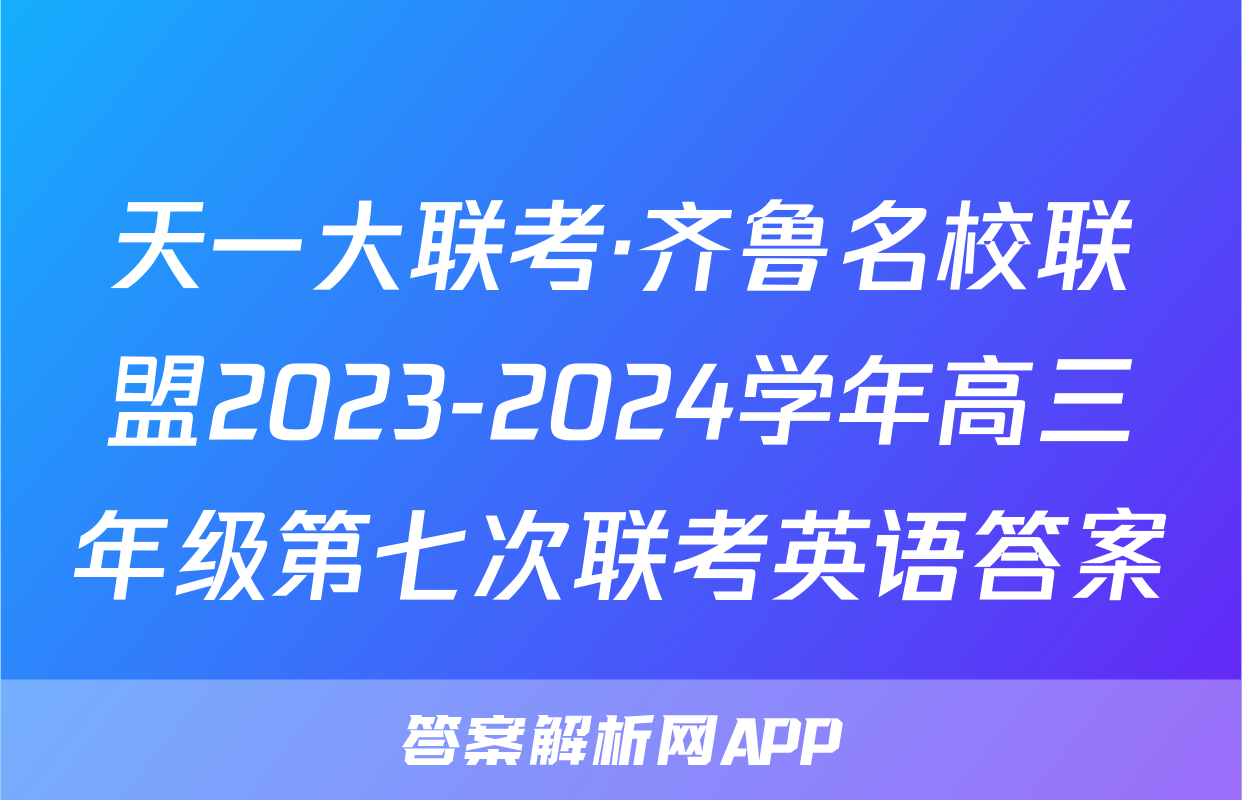 天一大联考·齐鲁名校联盟2023-2024学年高三年级第七次联考英语答案