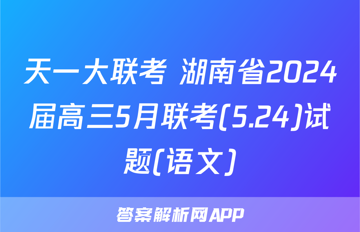 天一大联考 湖南省2024届高三5月联考(5.24)试题(语文)