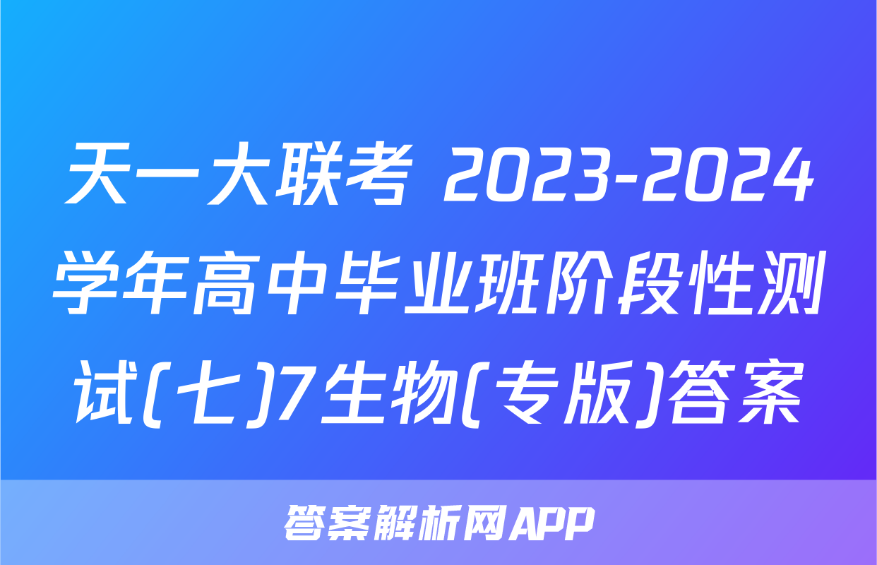 天一大联考 2023-2024学年高中毕业班阶段性测试(七)7生物(专版)答案