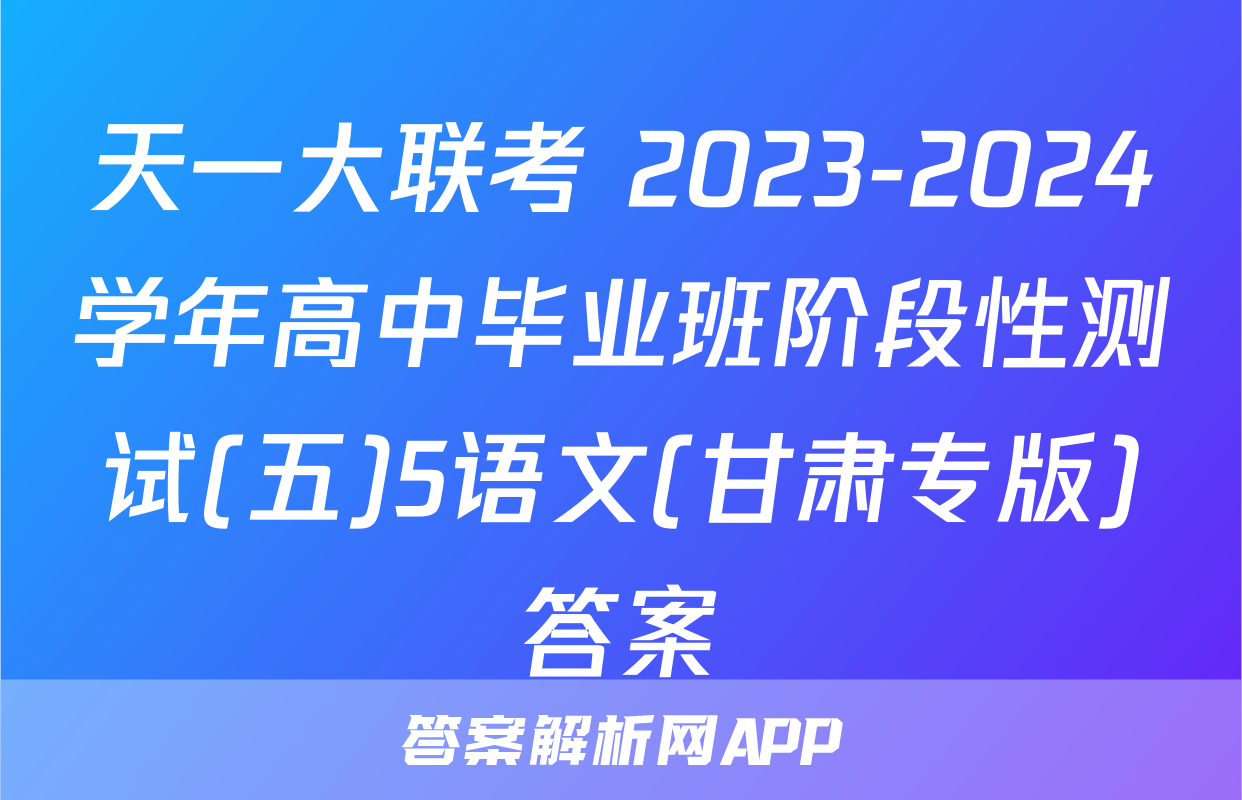 天一大联考 2023-2024学年高中毕业班阶段性测试(五)5语文(甘肃专版)答案
