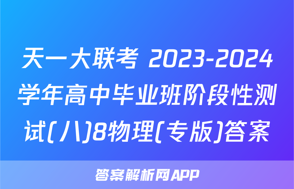 天一大联考 2023-2024学年高中毕业班阶段性测试(八)8物理(专版)答案
