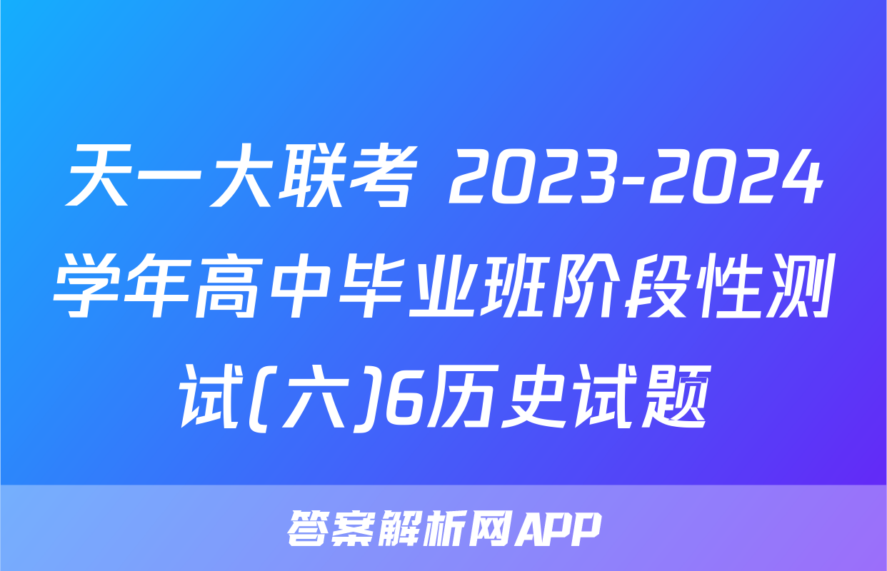天一大联考 2023-2024学年高中毕业班阶段性测试(六)6历史试题