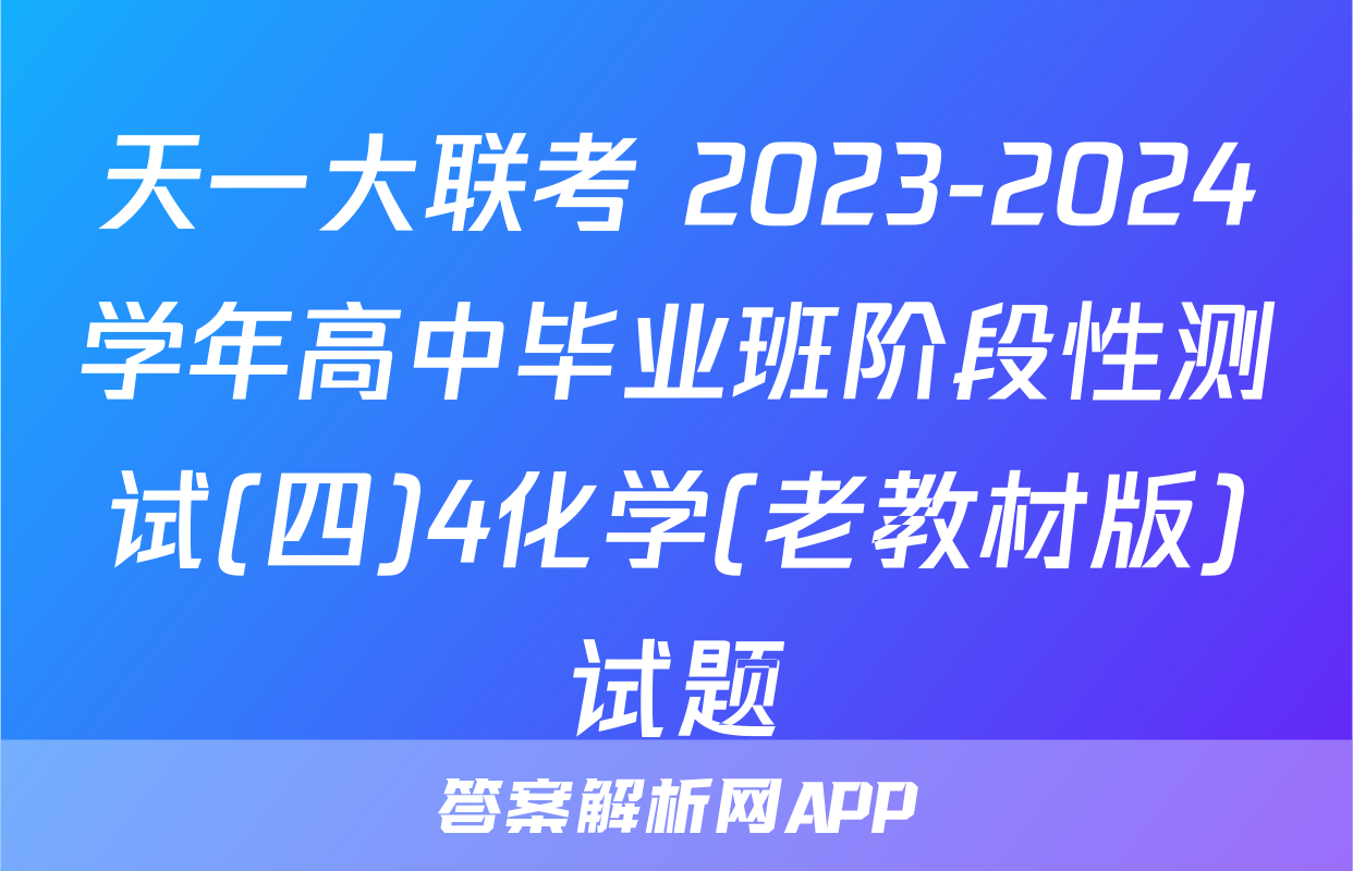 天一大联考 2023-2024学年高中毕业班阶段性测试(四)4化学(老教材版)试题