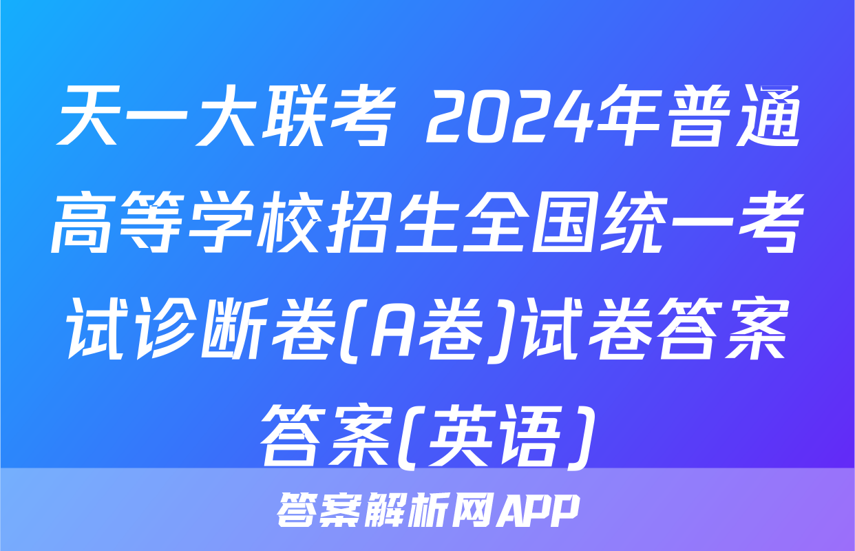 天一大联考 2024年普通高等学校招生全国统一考试诊断卷(A卷)试卷答案答案(英语)