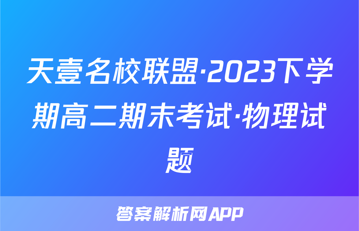 天壹名校联盟·2023下学期高二期末考试·物理试题