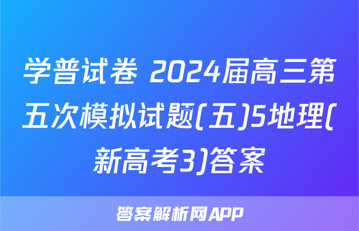 学普试卷 2024届高三第五次模拟试题(五)5地理(新高考3)答案