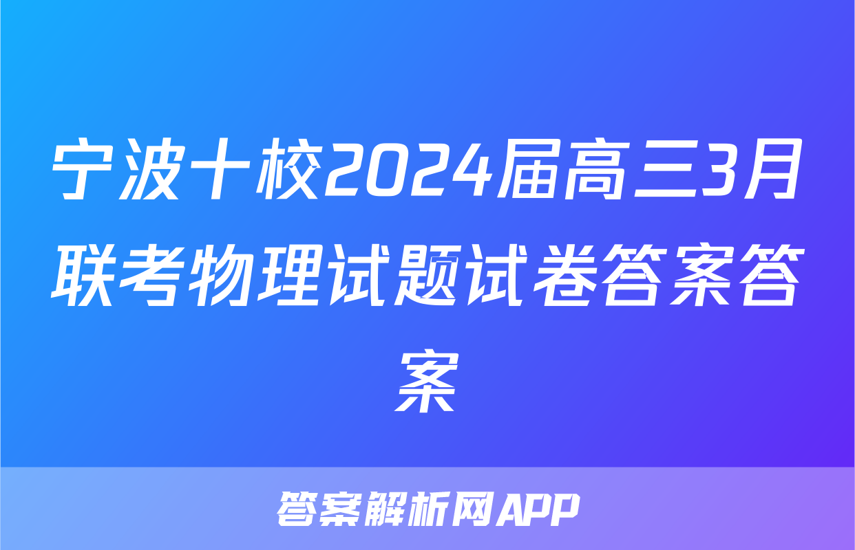 宁波十校2024届高三3月联考物理试题试卷答案答案