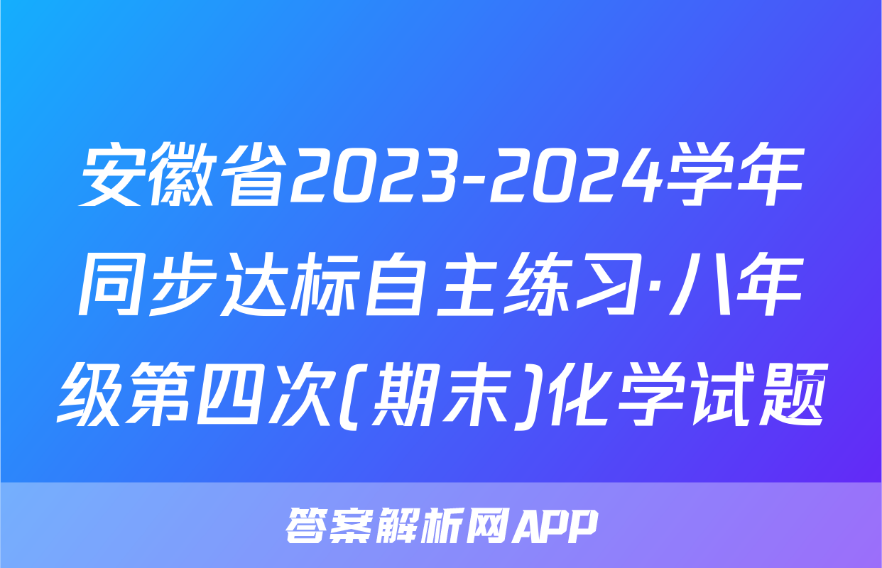 安徽省2023-2024学年同步达标自主练习·八年级第四次(期末)化学试题