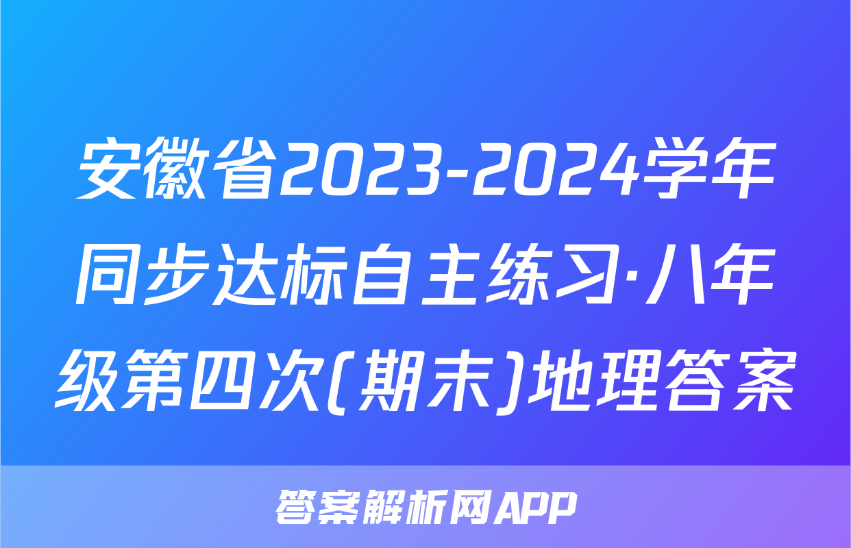 安徽省2023-2024学年同步达标自主练习·八年级第四次(期末)地理答案
