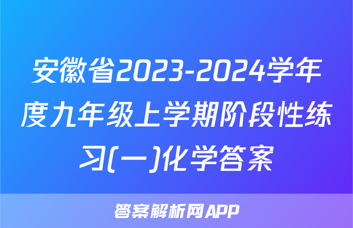 安徽省2023-2024学年度九年级上学期阶段性练习(一)化学答案