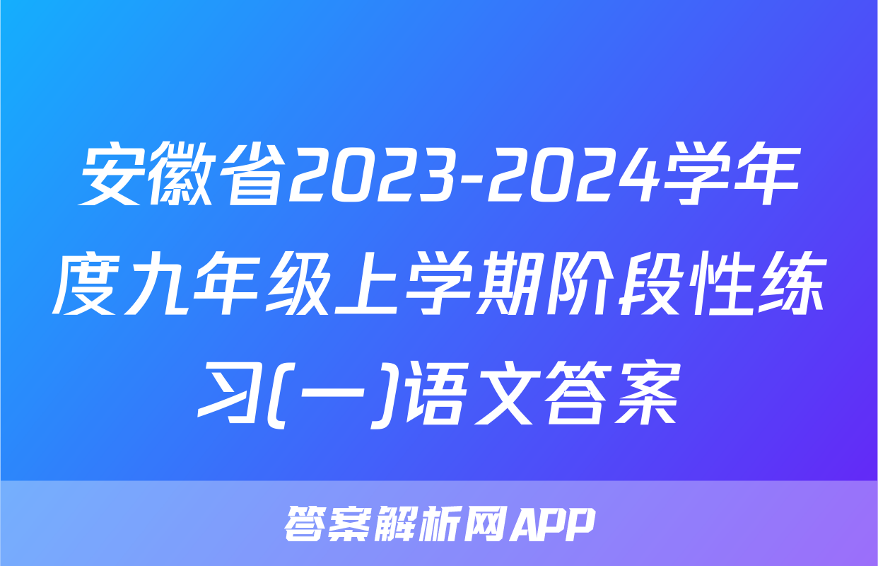 安徽省2023-2024学年度九年级上学期阶段性练习(一)语文答案