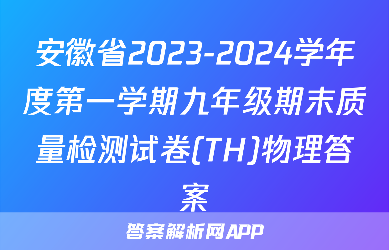 安徽省2023-2024学年度第一学期九年级期末质量检测试卷(TH)物理答案