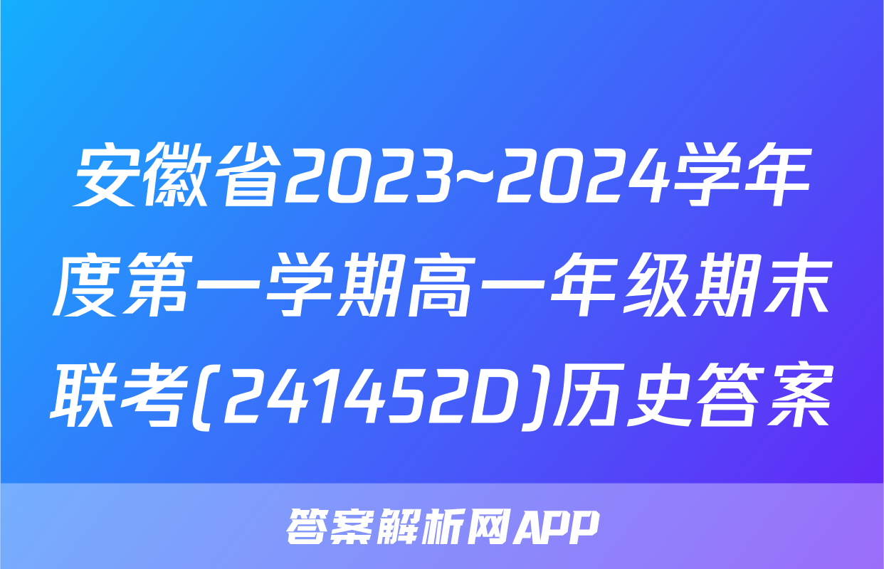 安徽省2023~2024学年度第一学期高一年级期末联考(241452D)历史答案