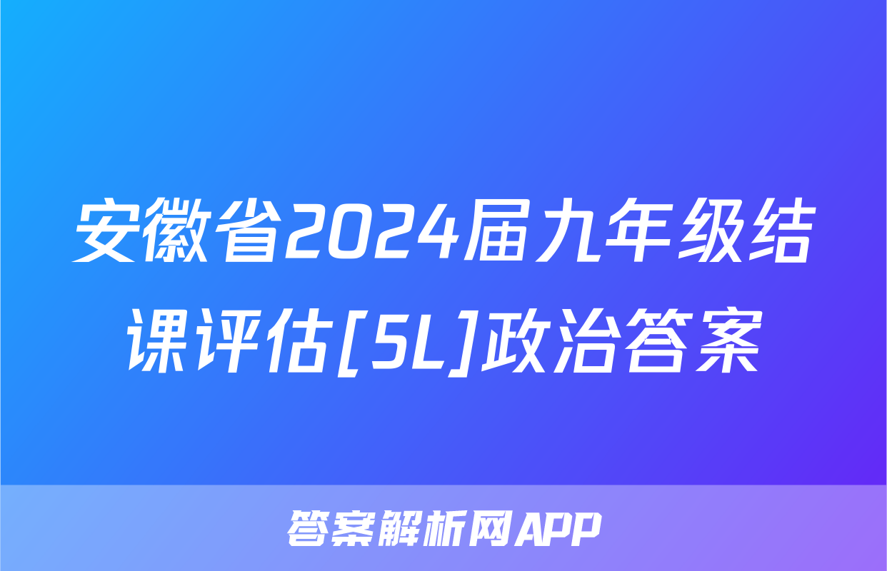 安徽省2024届九年级结课评估[5L]政治答案