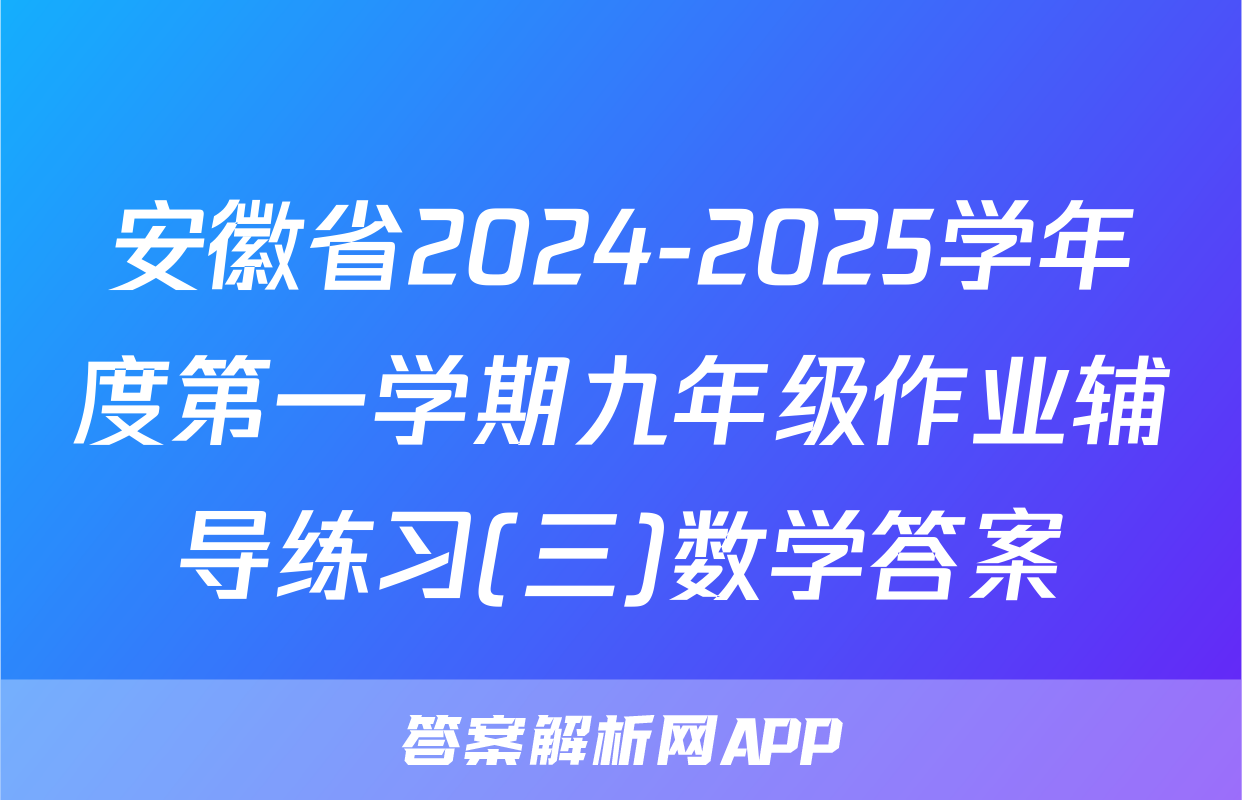 安徽省2024-2025学年度第一学期九年级作业辅导练习(三)数学答案