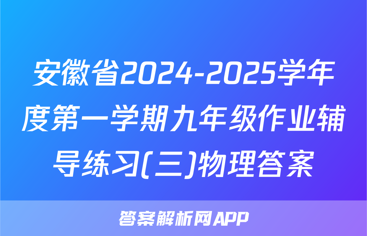 安徽省2024-2025学年度第一学期九年级作业辅导练习(三)物理答案