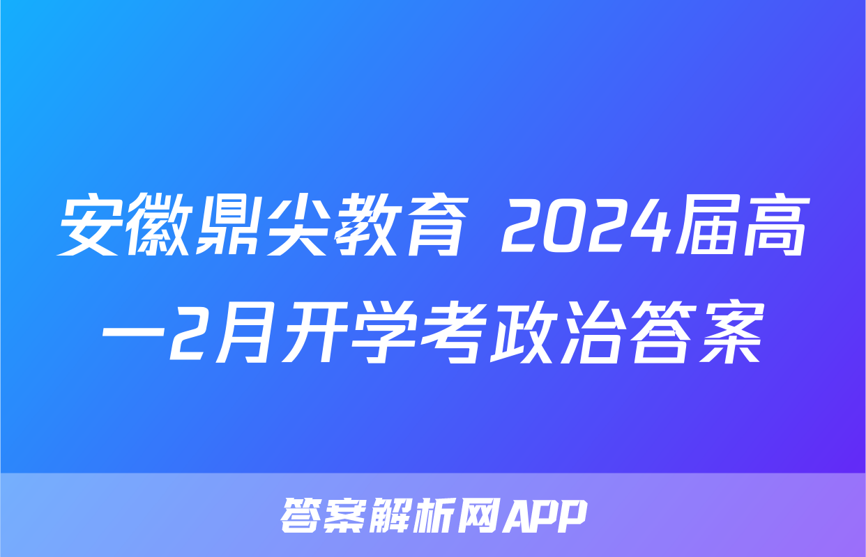 安徽鼎尖教育 2024届高一2月开学考政治答案