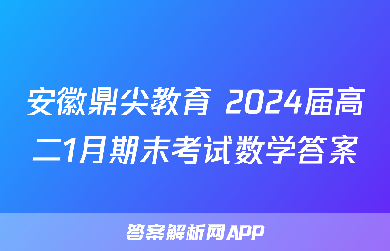 安徽鼎尖教育 2024届高二1月期末考试数学答案