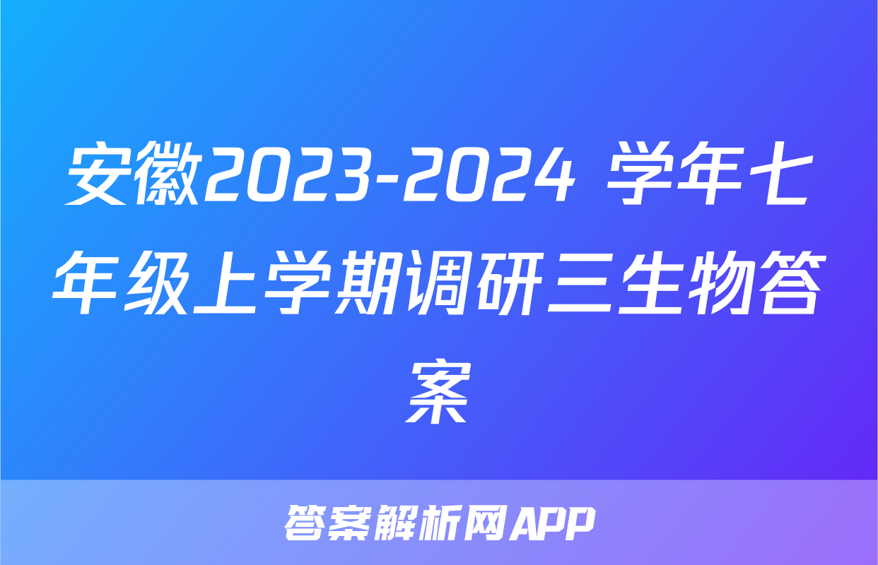 安徽2023-2024 学年七年级上学期调研三生物答案