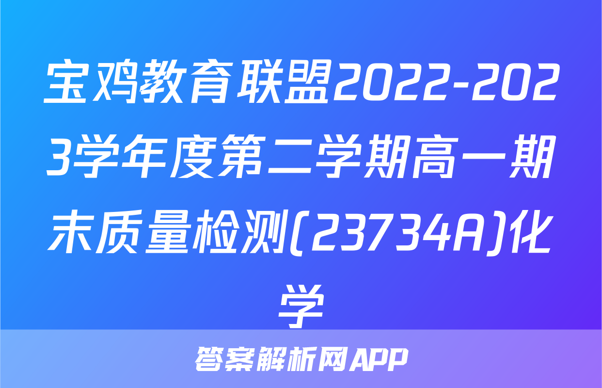 宝鸡教育联盟2022-2023学年度第二学期高一期末质量检测(23734A)化学