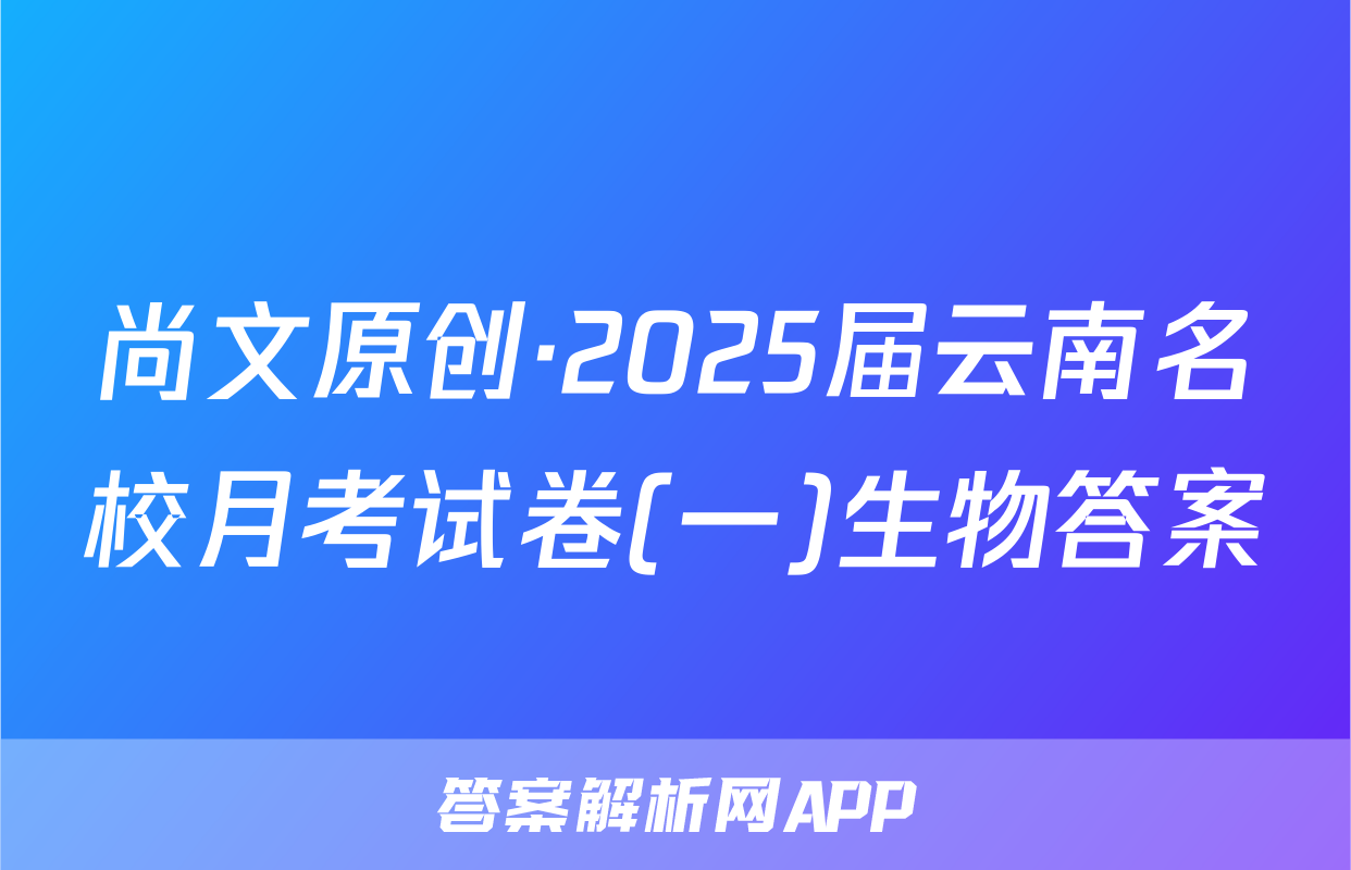 尚文原创·2025届云南名校月考试卷(一)生物答案