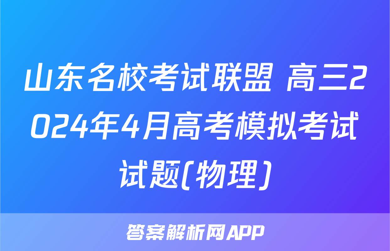 山东名校考试联盟 高三2024年4月高考模拟考试试题(物理)