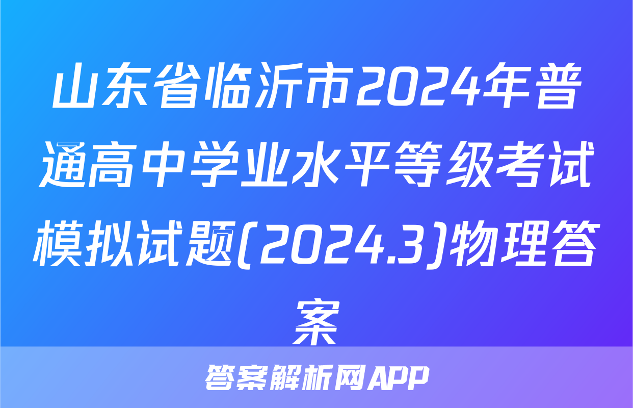 山东省临沂市2024年普通高中学业水平等级考试模拟试题(2024.3)物理答案
