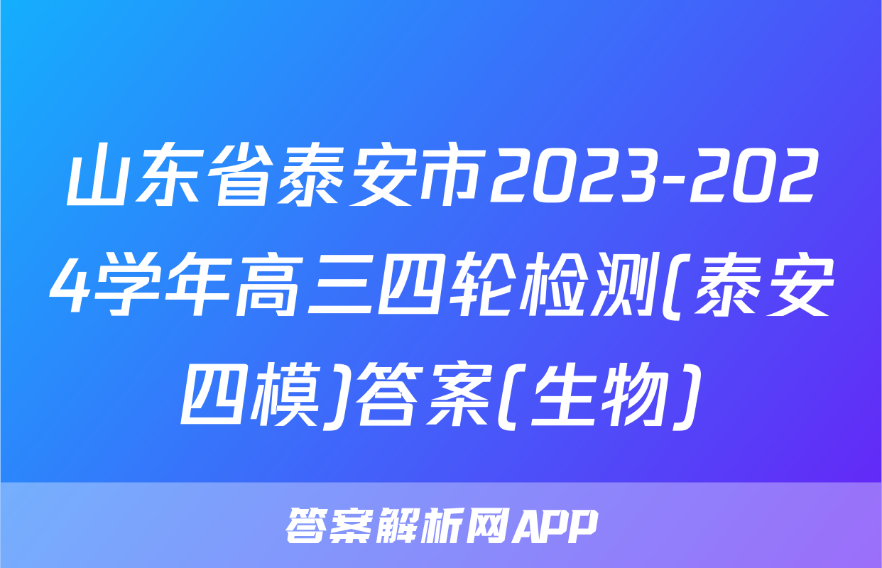 山东省泰安市2023-2024学年高三四轮检测(泰安四模)答案(生物)